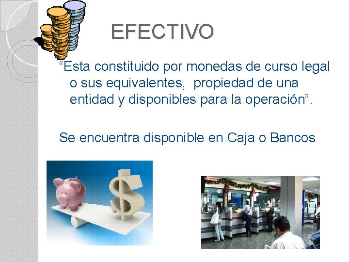 EFECTIVO “Esta constituido por monedas de curso legal o sus equivalentes, propiedad de una