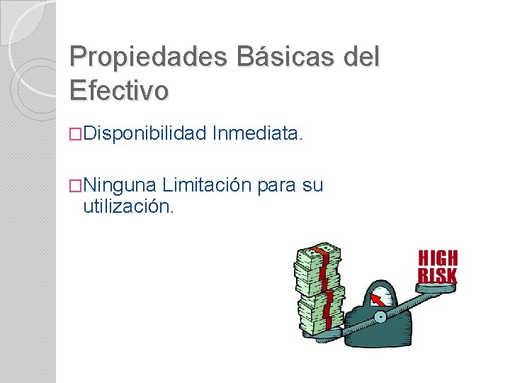 Propiedades Básicas del Efectivo �Disponibilidad �Ninguna Inmediata. Limitación para su utilización. 