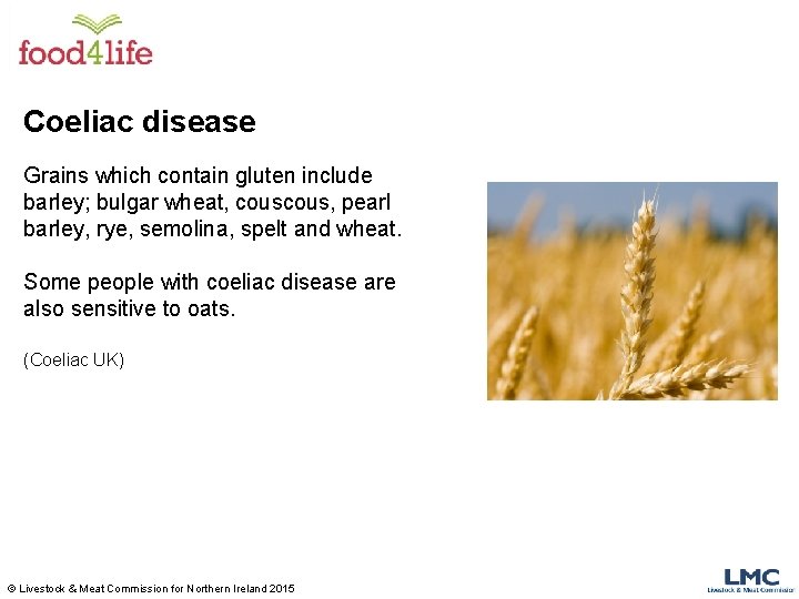 Coeliac disease Grains which contain gluten include barley; bulgar wheat, cous, pearl barley, rye,