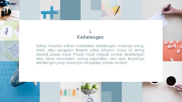 1. Kedatangan Setiap masalah antrian melibatkan kedatangan, misalnya orang, mobil, atau panggilan telepon untuk