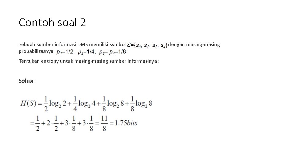 Contoh soal 2 Sebuah sumber informasi DMS memiliki symbol dengan masing-masing probabilitasnya Tentukan entropy