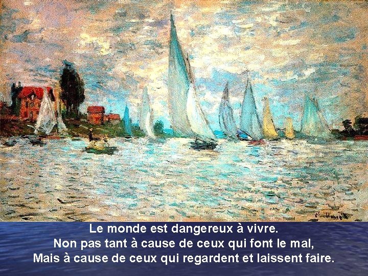 Le monde est dangereux à vivre. Non pas tant à cause de ceux qui