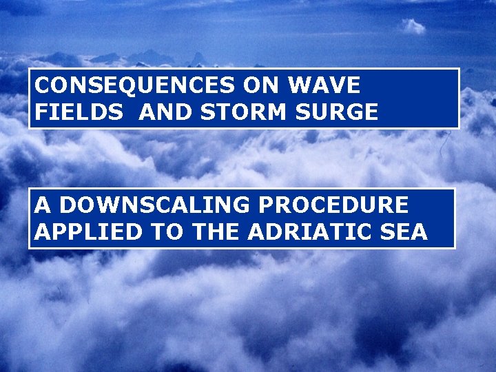 CONSEQUENCES ON WAVE FIELDS AND STORM SURGE A DOWNSCALING PROCEDURE APPLIED TO THE ADRIATIC