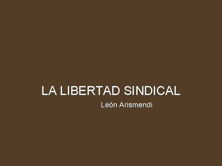 LA LIBERTAD SINDICAL León Arismendi 