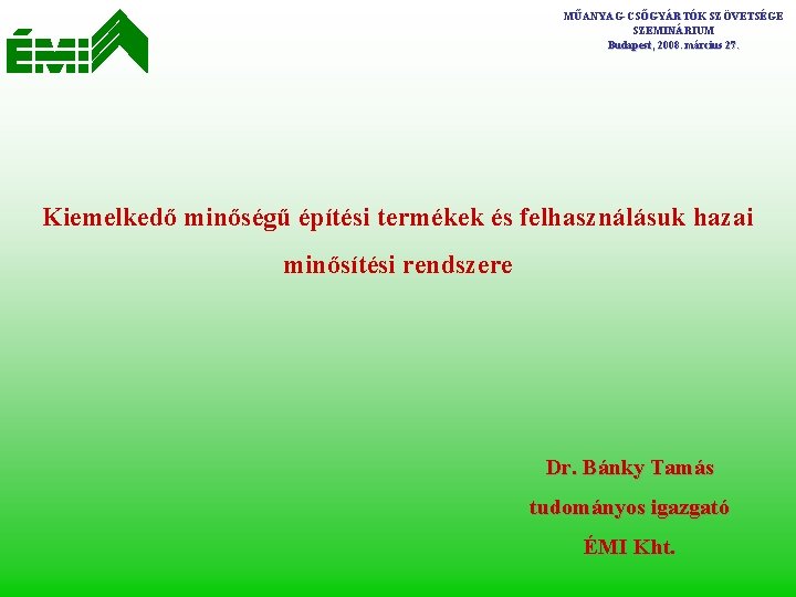 MŰANYAG-CSŐGYÁRTÓK SZÖVETSÉGE SZEMINÁRIUM Budapest, 2008. március 27. Kiemelkedő minőségű építési termékek és felhasználásuk hazai