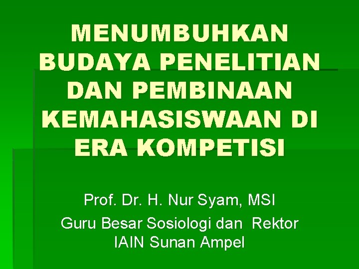MENUMBUHKAN BUDAYA PENELITIAN DAN PEMBINAAN KEMAHASISWAAN DI ERA KOMPETISI Prof. Dr. H. Nur Syam,