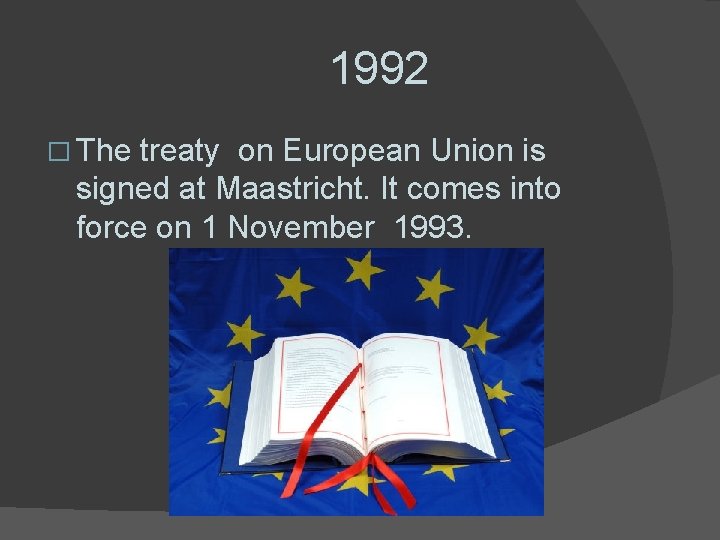 1992 � The treaty on European Union is signed at Maastricht. It comes into