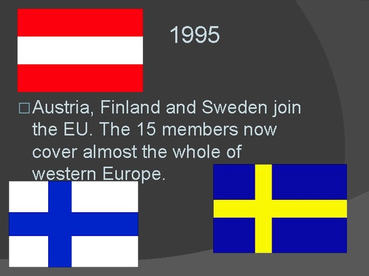1995 � Austria, Finland Sweden join the EU. The 15 members now cover almost
