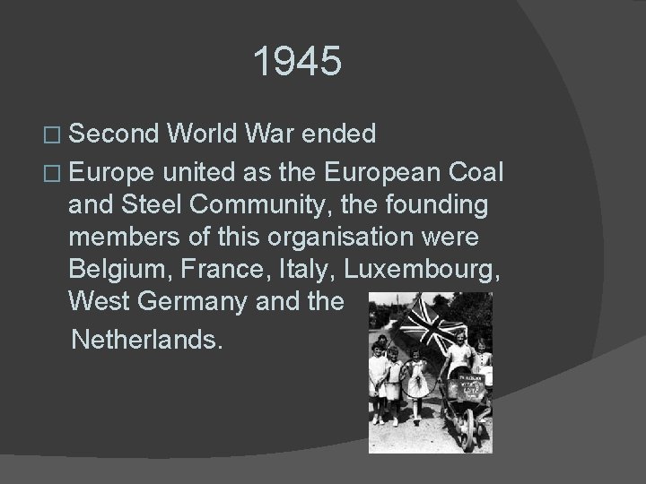 1945 � Second World War ended � Europe united as the European Coal and