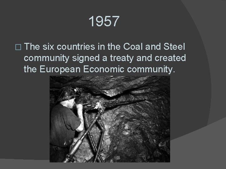 1957 � The six countries in the Coal and Steel community signed a treaty