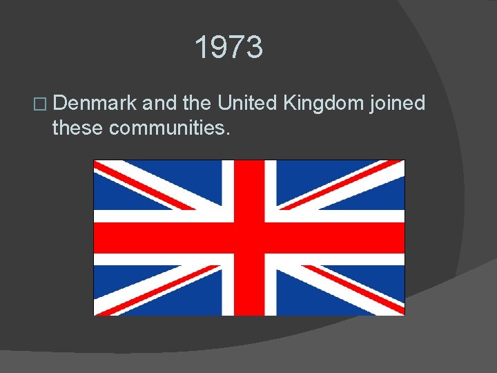 1973 � Denmark and the United Kingdom joined these communities. 