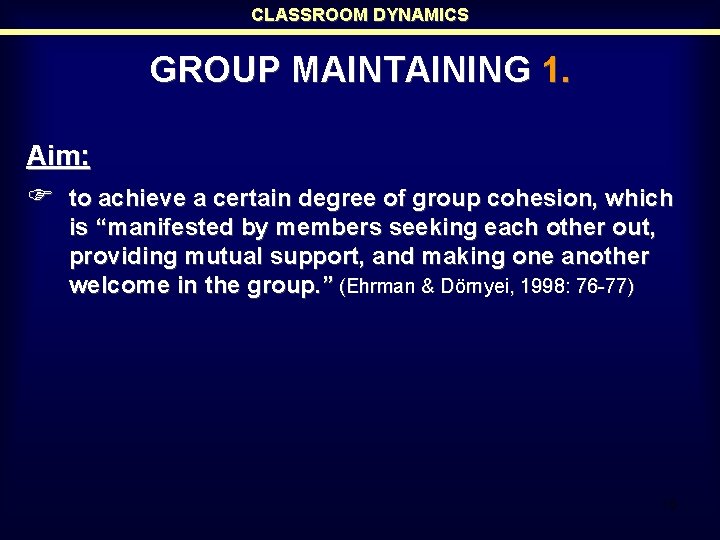 CLASSROOM DYNAMICS GROUP MAINTAINING 1. Aim: F to achieve a certain degree of group CLASSROOM DYNAMICS GROUP MAINTAINING 1. Aim: F to achieve a certain degree of group