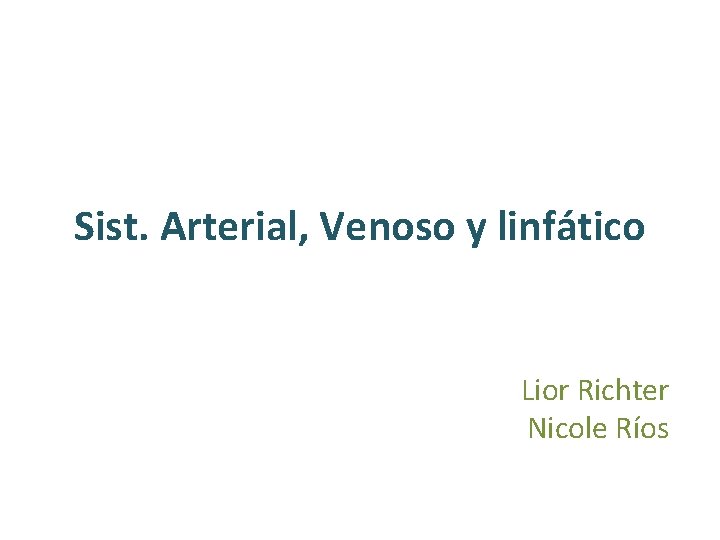 Sist. Arterial, Venoso y linfático Lior Richter Nicole Ríos Sist. Arterial, Venoso y linfático Lior Richter Nicole Ríos