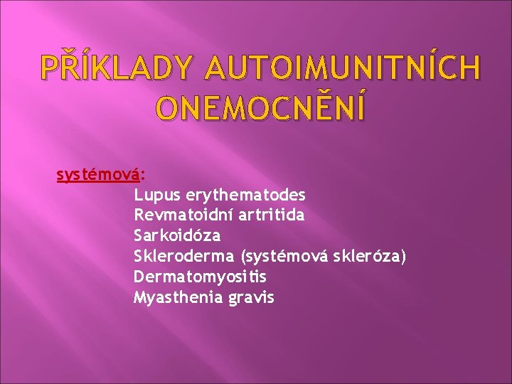 PŘÍKLADY AUTOIMUNITNÍCH ONEMOCNĚNÍ systémová: Lupus erythematodes Revmatoidní artritida Sarkoidóza Skleroderma (systémová skleróza) Dermatomyositis Myasthenia