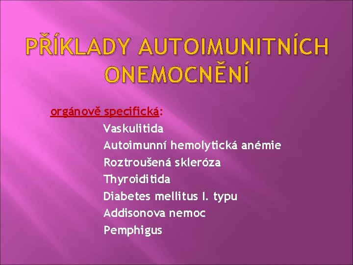 PŘÍKLADY AUTOIMUNITNÍCH ONEMOCNĚNÍ orgánově specifická: Vaskulitida Autoimunní hemolytická anémie Roztroušená skleróza Thyroiditida Diabetes mellitus