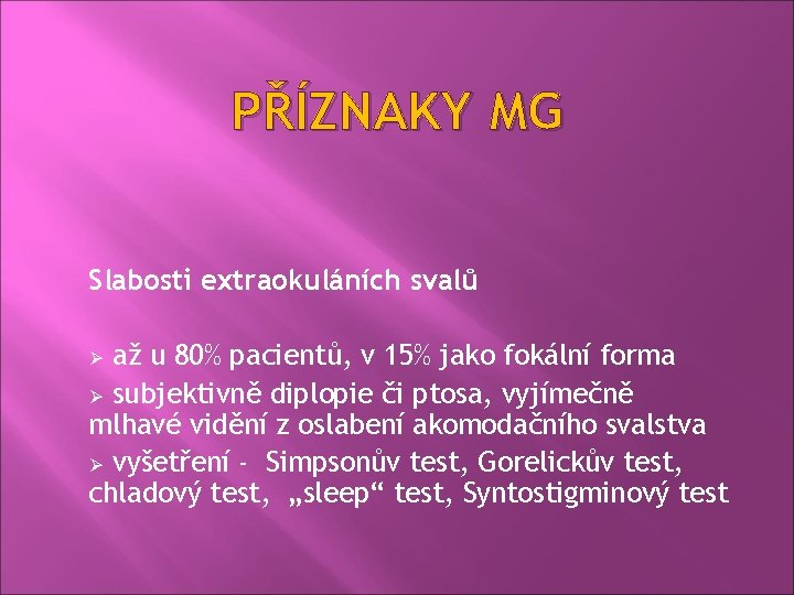 PŘÍZNAKY MG Slabosti extraokuláních svalů až u 80% pacientů, v 15% jako fokální forma