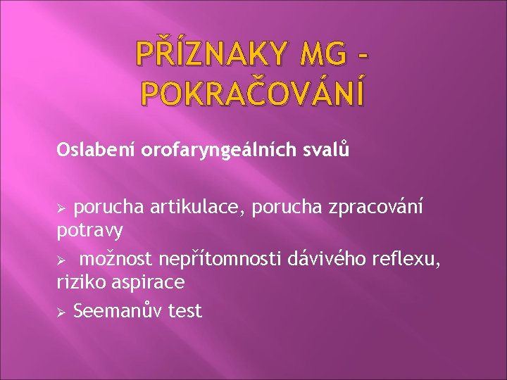 PŘÍZNAKY MG POKRAČOVÁNÍ Oslabení orofaryngeálních svalů porucha artikulace, porucha zpracování potravy Ø možnost nepřítomnosti