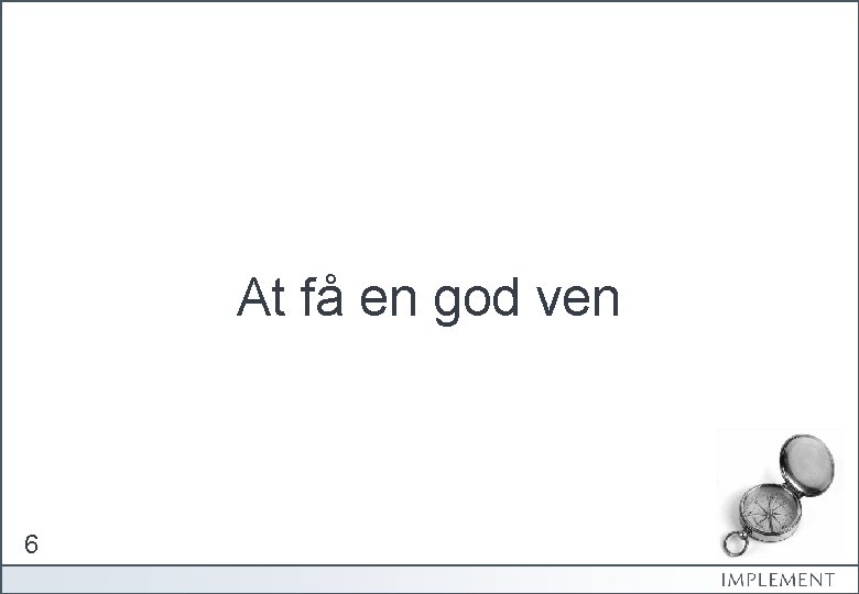 At få en god ven 6 