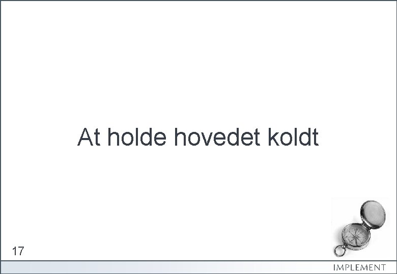 At holde hovedet koldt 17 