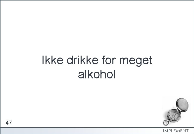 Ikke drikke for meget alkohol 47 