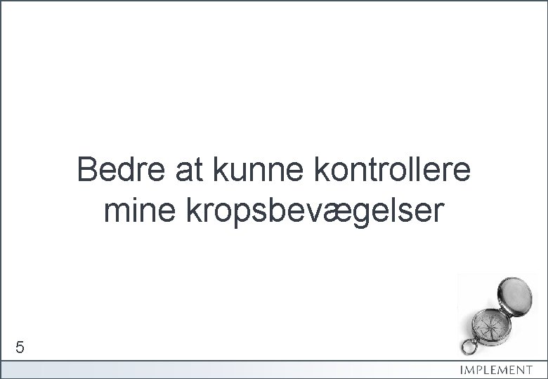 Bedre at kunne kontrollere mine kropsbevægelser 5 