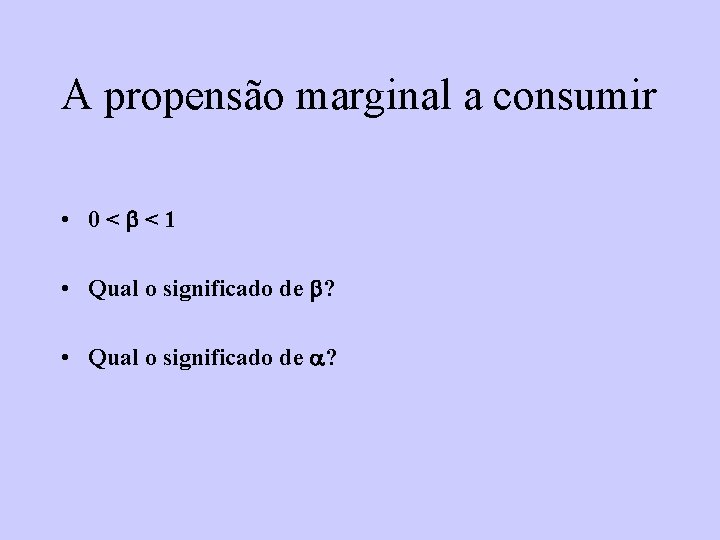 A propensão marginal a consumir • 0< <1 • Qual o significado de ? A propensão marginal a consumir • 0< <1 • Qual o significado de ?
