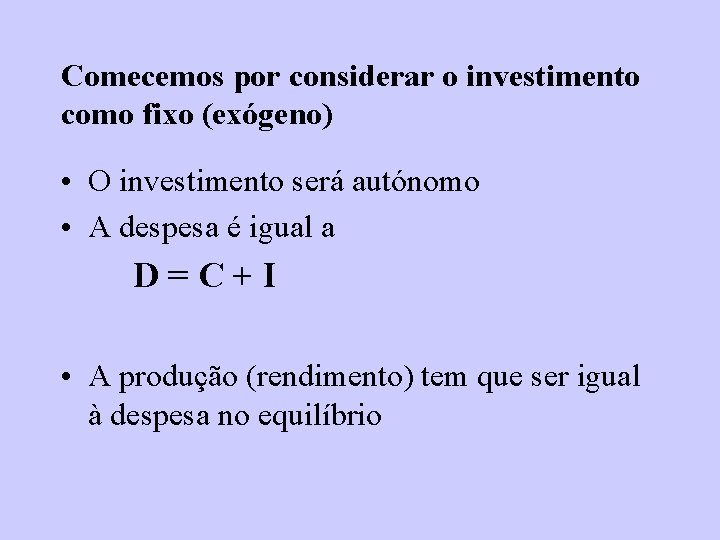Comecemos por considerar o investimento como fixo (exógeno) • O investimento será autónomo • Comecemos por considerar o investimento como fixo (exógeno) • O investimento será autónomo •