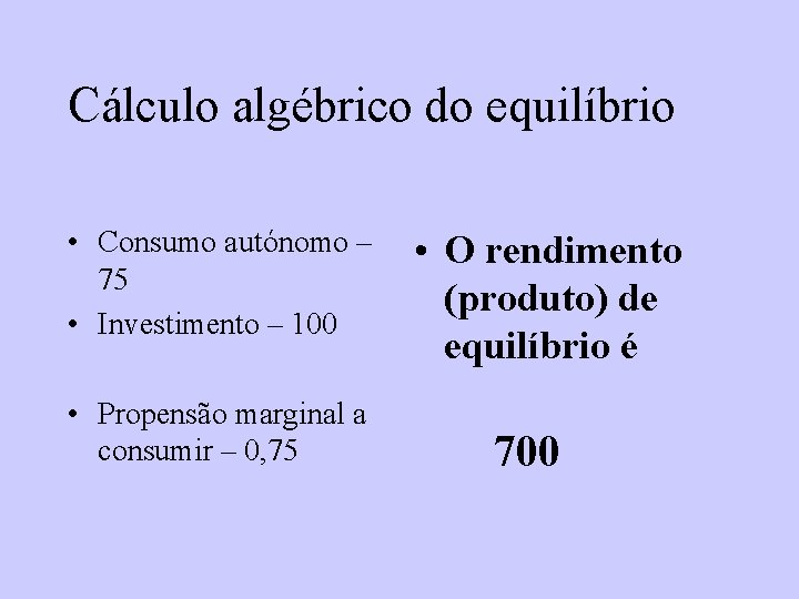 Cálculo algébrico do equilíbrio • Consumo autónomo – 75 • Investimento – 100 • Cálculo algébrico do equilíbrio • Consumo autónomo – 75 • Investimento – 100 •
