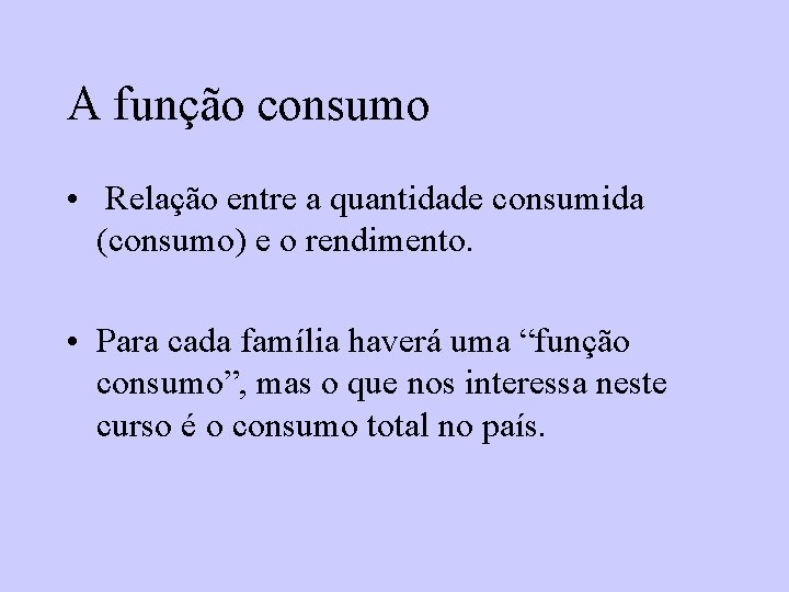 A função consumo • Relação entre a quantidade consumida (consumo) e o rendimento. •