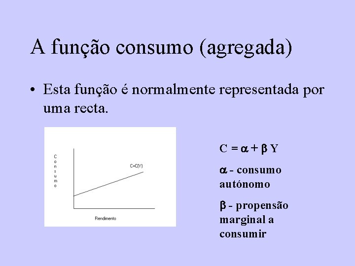A função consumo (agregada) • Esta função é normalmente representada por uma recta. C=