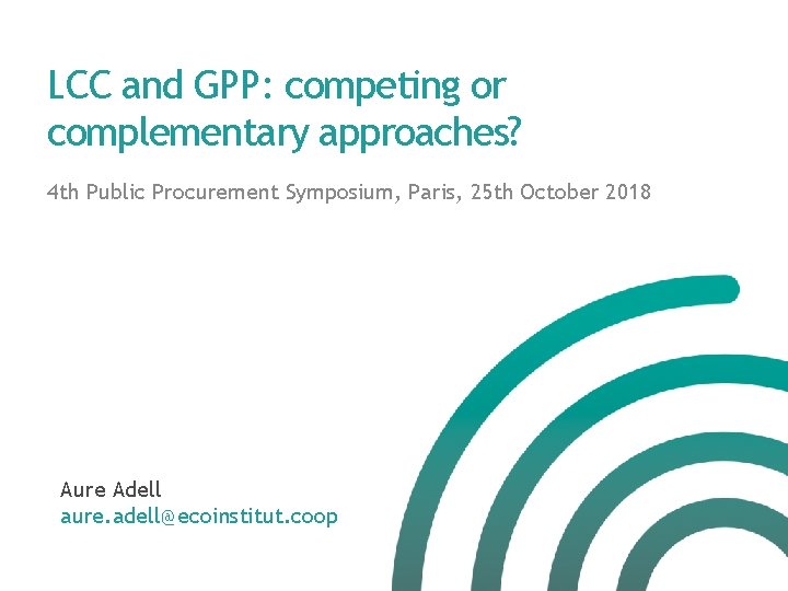 LCC and GPP: competing or complementary approaches? 4 th Public Procurement Symposium, Paris, 25 LCC and GPP: competing or complementary approaches? 4 th Public Procurement Symposium, Paris, 25