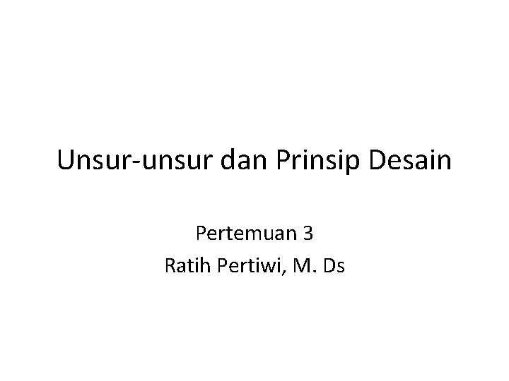 Unsur-unsur dan Prinsip Desain Pertemuan 3 Ratih Pertiwi, M. Ds 