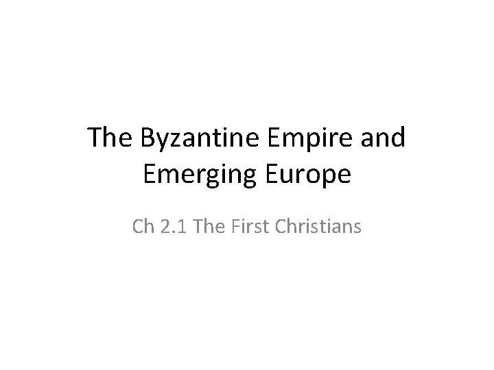 The Byzantine Empire and Emerging Europe Ch 2. 1 The First Christians 