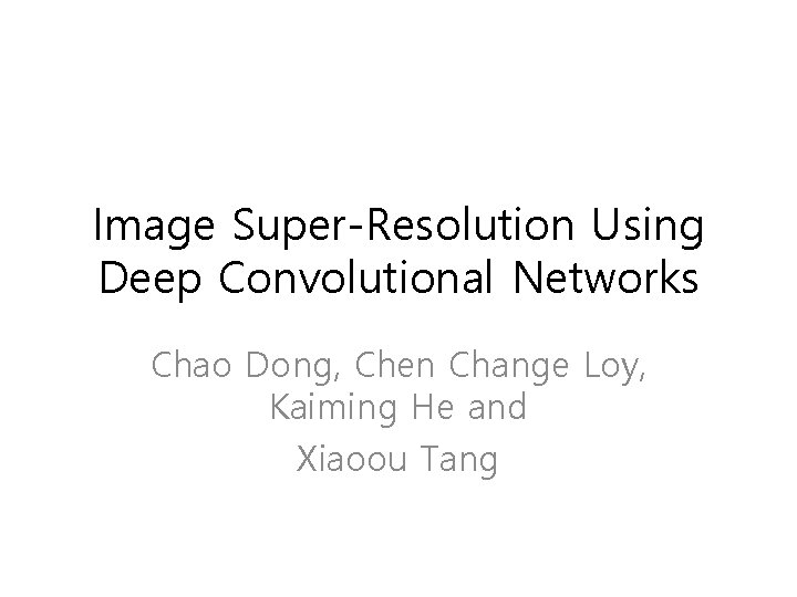 Image Super-Resolution Using Deep Convolutional Networks Chao Dong, Chen Change Loy, Kaiming He and