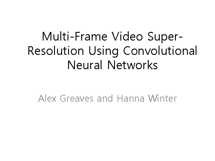 Multi-Frame Video Super. Resolution Using Convolutional Neural Networks Alex Greaves and Hanna Winter 