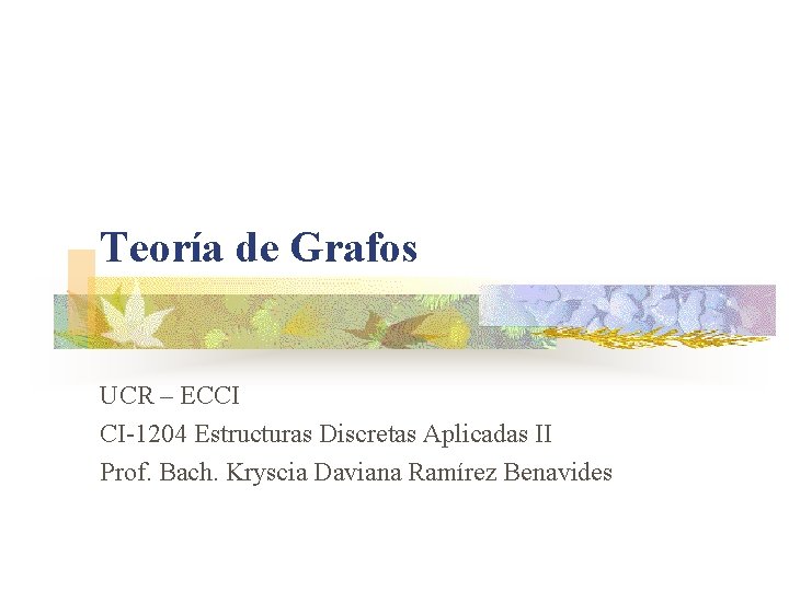 Teoría de Grafos UCR – ECCI CI-1204 Estructuras Discretas Aplicadas II Prof. Bach. Kryscia Teoría de Grafos UCR – ECCI CI-1204 Estructuras Discretas Aplicadas II Prof. Bach. Kryscia