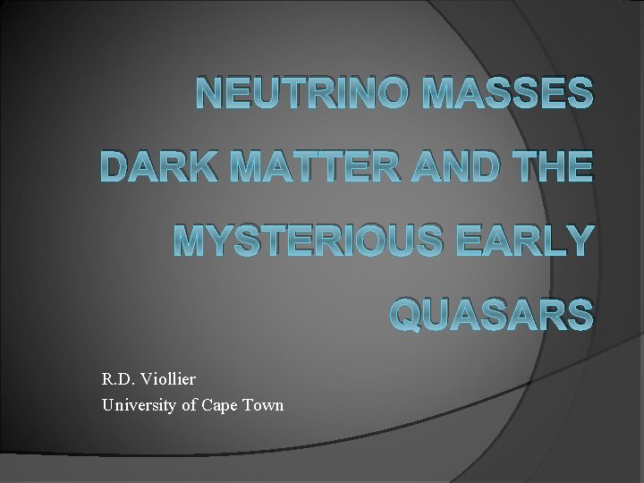 NEUTRINO MASSES DARK MATTER AND THE MYSTERIOUS EARLY QUASARS R. D. Viollier University of