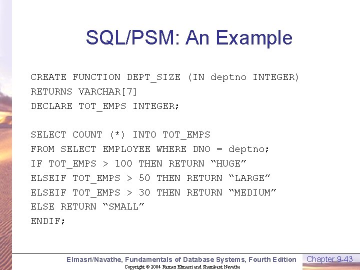 SQL/PSM: An Example CREATE FUNCTION DEPT_SIZE (IN deptno INTEGER) RETURNS VARCHAR[7] DECLARE TOT_EMPS INTEGER;