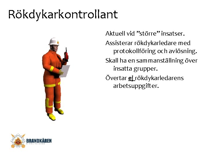 Rökdykarkontrollant Aktuell vid ”större” insatser. Assisterar rökdykarledare med protokollföring och avlösning. Skall ha en