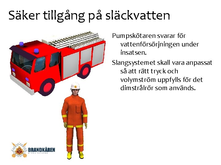 Säker tillgång på släckvatten Pumpskötaren svarar för vattenförsörjningen under insatsen. Slangsystemet skall vara anpassat