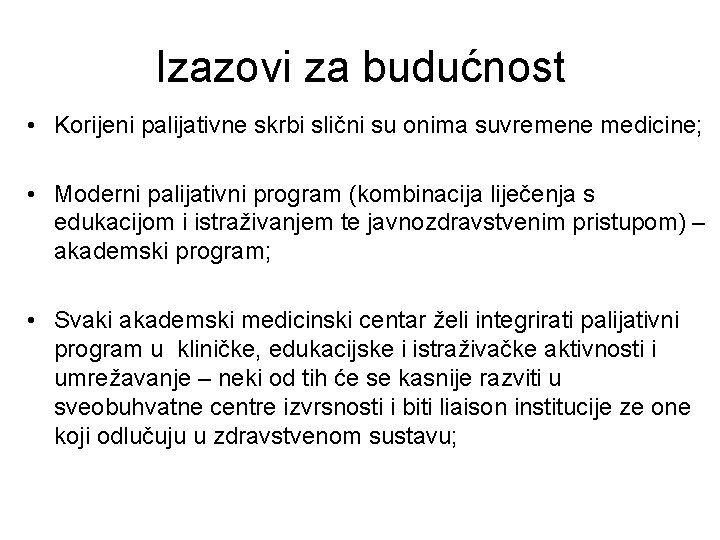 Izazovi za budućnost • Korijeni palijativne skrbi slični su onima suvremene medicine; • Moderni