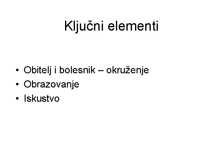 Ključni elementi • Obitelj i bolesnik – okruženje • Obrazovanje • Iskustvo 