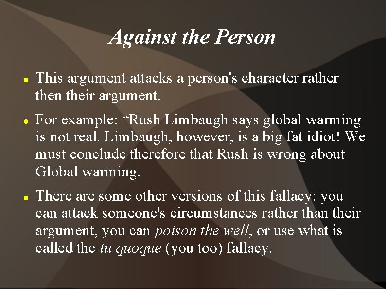 Against the Person This argument attacks a person's character rather then their argument. For