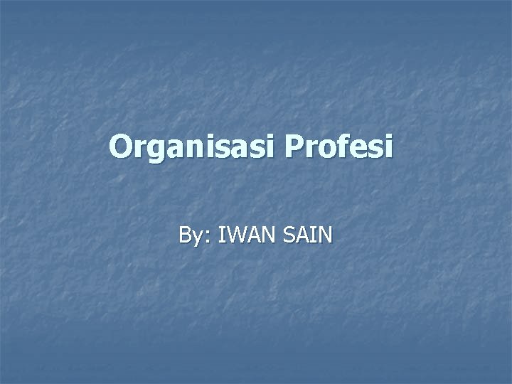 Organisasi Profesi By: IWAN SAIN 