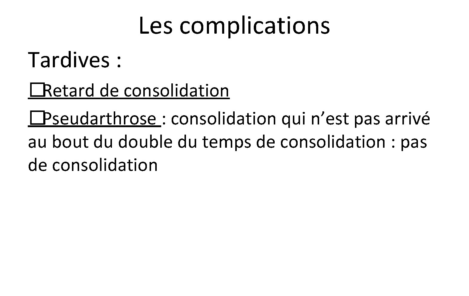 Les complications Tardives : �Retard de consolidation �Pseudarthrose : consolidation qui n’est pas arrivé Les complications Tardives : �Retard de consolidation �Pseudarthrose : consolidation qui n’est pas arrivé