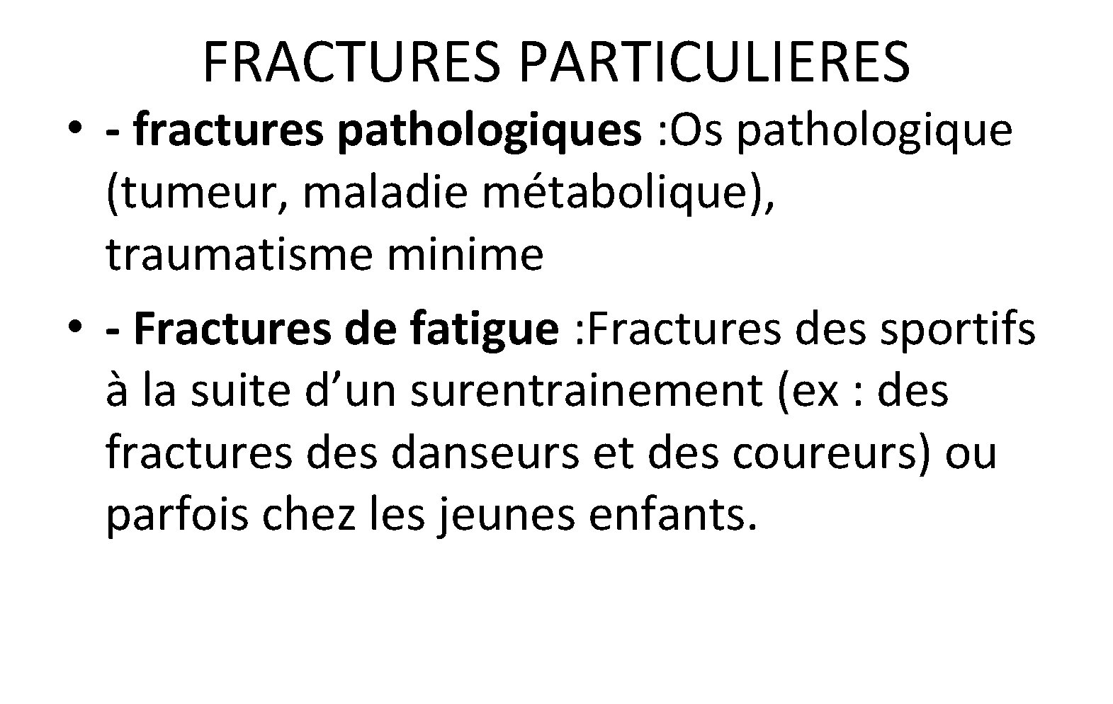 FRACTURES PARTICULIERES • - fractures pathologiques : Os pathologique (tumeur, maladie métabolique), traumatisme minime FRACTURES PARTICULIERES • - fractures pathologiques : Os pathologique (tumeur, maladie métabolique), traumatisme minime