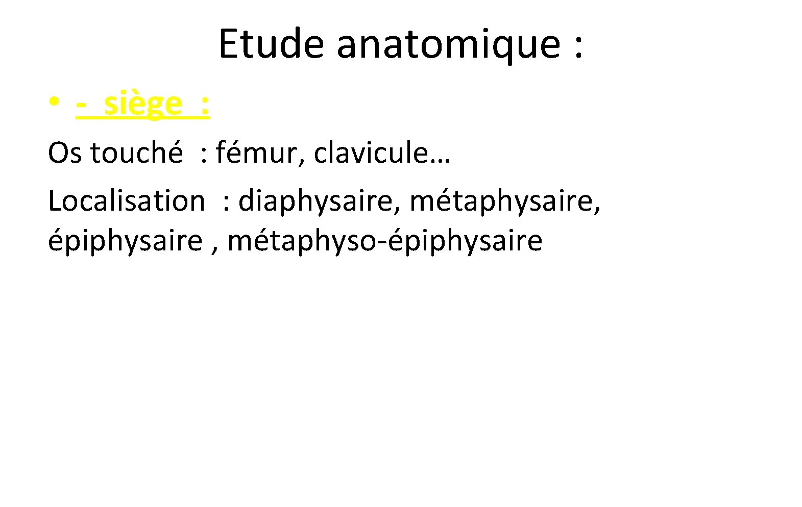 Etude anatomique : • - siège : Os touché : fémur, clavicule… Localisation : Etude anatomique : • - siège : Os touché : fémur, clavicule… Localisation :