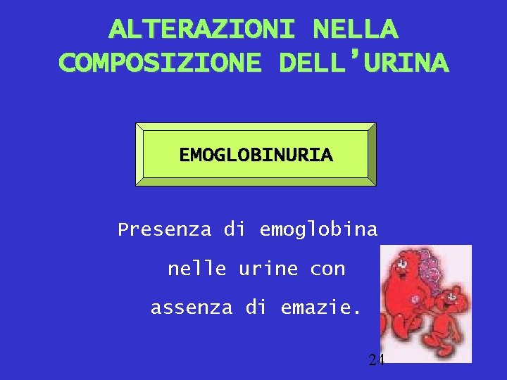 ALTERAZIONI NELLA COMPOSIZIONE DELL’URINA EMOGLOBINURIA Presenza di emoglobina nelle urine con assenza di emazie.