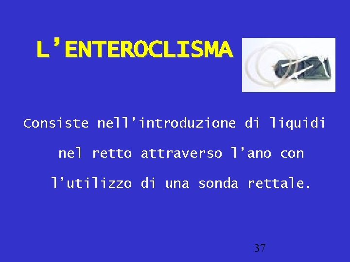 L’ENTEROCLISMA Consiste nell’introduzione di liquidi nel retto attraverso l’ano con l’utilizzo di una sonda