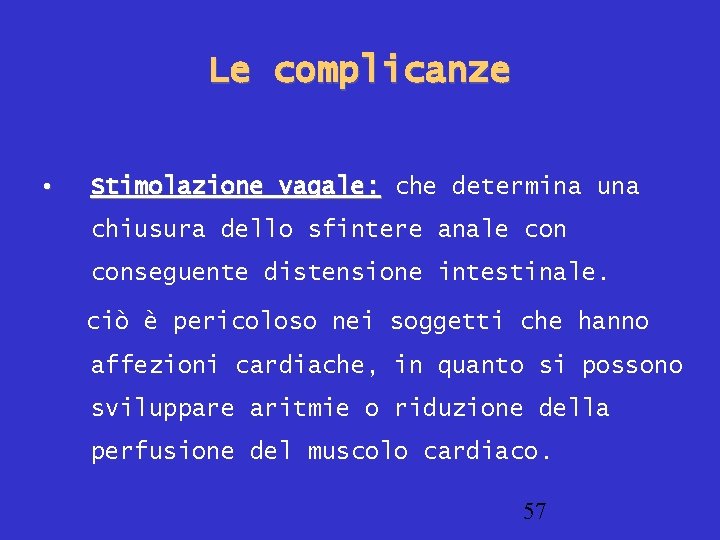 Le complicanze • Stimolazione vagale: che determina una chiusura dello sfintere anale conseguente distensione